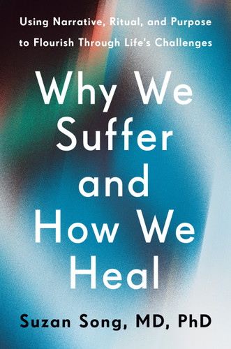 Why We Suffer and How We Heal: Using Narrative, Ritual, and Purpose to Flourish Through Life's Challenges book cover by Suzan Song, MD, PhD