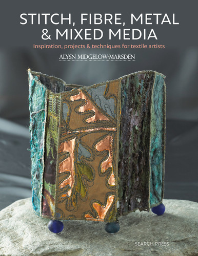 Stitch, Fibre, Metal & Mixed Media: Inspiration, Projects & Techniques For Textile Artists book cover by Alysn Midgelow-Marsden