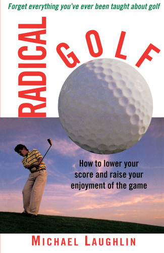 Radical Golf: How to Lower Your Score and Raise Your Enjoyment of the Game book cover by Michael Laughlin