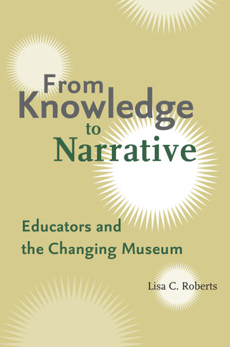 From Knowledge to Narrative: Educators and the Changing Museum book cover by Lisa C. Roberts
