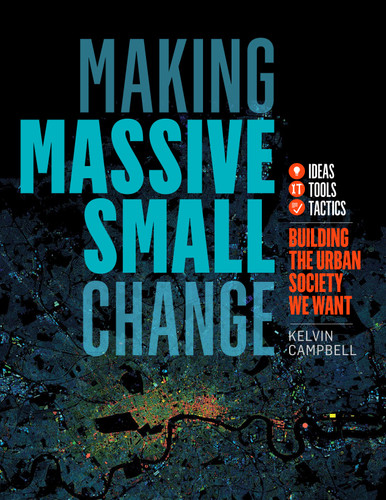 Making Massive Small Change: Ideas, Tools, Tactics: Building the Urban Society We Want book cover by Kelvin Campbell