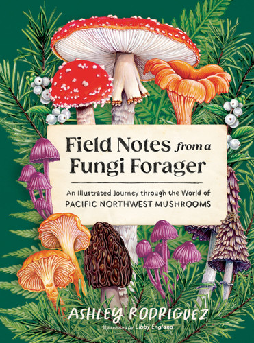 Field Notes from a Fungi Forager: An Illustrated Journey Through the World of Pacific Northwest Mushrooms book cover by Ashley Rodriguez