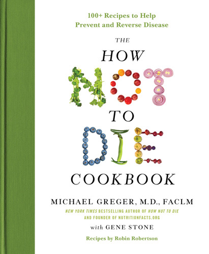 The How Not to Die Cookbook: 100+ Recipes to Help Prevent and Reverse Disease book cover by Michael Greger, M.D., FACLM, Gene Stone