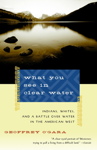 What You See in Clear Water: Indians, Whites, and a Battle Over Water in the American West (Vintage Departures) book cover by Geoffrey O'Gara