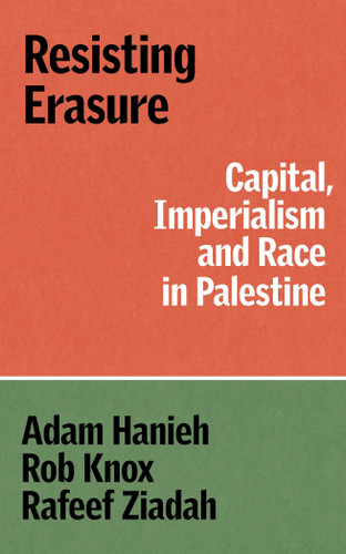 Resisting Erasure: Capital, Imperialism and Race in Palestine book cover by Adam Hanieh, Robert Knox, Rafeef Ziadah