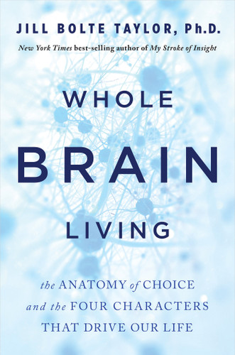 Whole Brain Living: The Anatomy of Choice and the Four Characters That Drive Our Life book cover by Jill Bolte Taylor, PhD