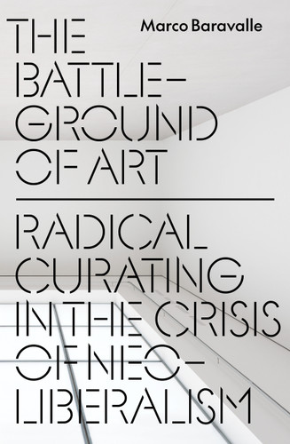 The Battleground of Art: Radical Curating in the Crisis of Neoliberalism book cover by Marco Baravalle