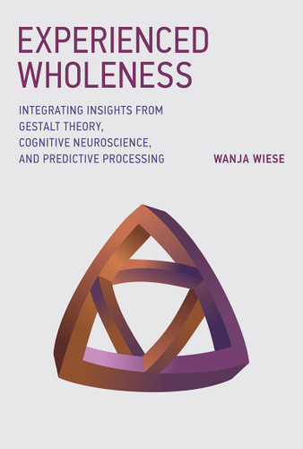 Experienced Wholeness: Integrating Insights from Gestalt Theory, Cognitive Neuroscience, and Predictive Processing book cover by Wanja Wiese
