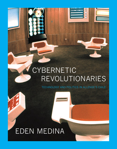 Cybernetic Revolutionaries: Technology and Politics in Allende's Chile book cover by Eden Medina