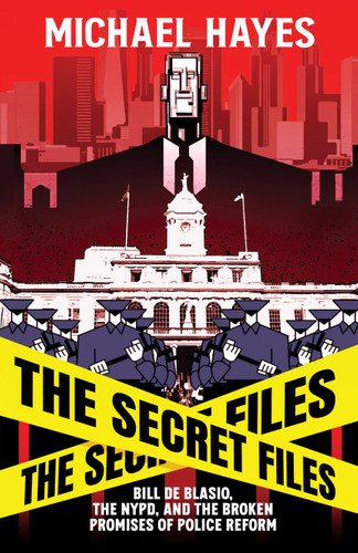 The Secret Files: Bill Deblasio, The NYPD, and the Broken Promises of Police Reform: Bill De Blasio, The NYPD, and the Broken Promises of Police Reform book cover by Micheal Hayes