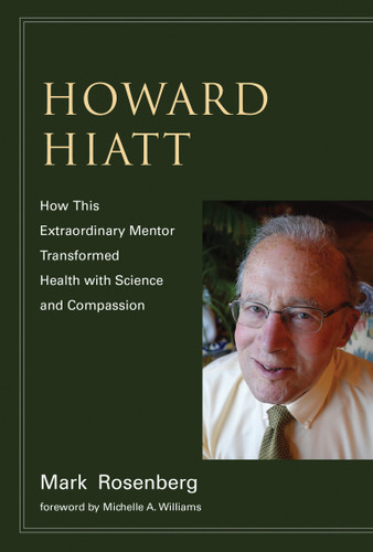 Howard Hiatt: How This Extraordinary Mentor Transformed Health with Science and Compassion book cover by Mark Rosenberg