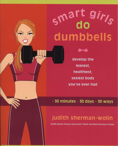 Smart Girls Do Dumbbells: 30 Minutes, 30 Days, 30 Ways -- Develop the Leanest, Healthiest, Sexiest Body You've Ever Had book cover by Judith Sherman-Wolin