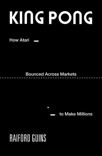 King PONG: How Atari Bounced Across Markets to Make Millions (Game Histories) book cover by Raiford Guins