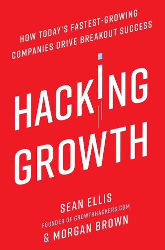 Hacking Growth: How Today's Fastest-Growing Companies Drive Breakout Success book cover by Sean Ellis, Morgan Brown