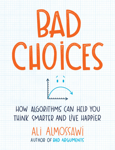 Bad Choices: How Algorithms Can Help You Think Smarter and Live Happier book cover by Ali Almossawi