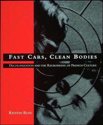 Fast Cars, Clean Bodies: Decolonization and the Reordering of French Culture (October Books) book cover by Kristin Ross