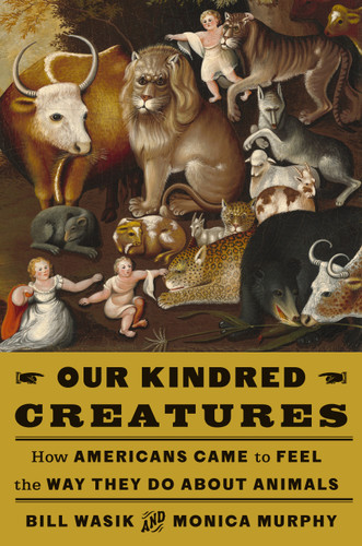 Our Kindred Creatures: How Americans Came to Feel the Way They Do About Animals book cover by Bill Wasik, Monica Murphy