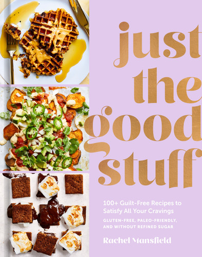 Just the Good Stuff: 100+ Guilt-Free Recipes to Satisfy All Your Cravings: A Cookbook book cover by Rachel Mansfield