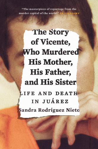 The Story of Vicente, Who Murdered His Mother, His Father, and His Sister: Life and Death in Juárez book cover by Sandra Rodriguez Nieto
