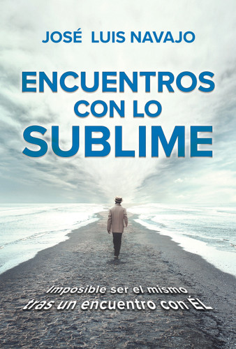 Encuentros con lo sublime: Imposible ser el mismo tras un encuentro con Él / Encounters with the Divine: Its impossible to stay the same after you meet Him book cover by Jose Luis Navajo