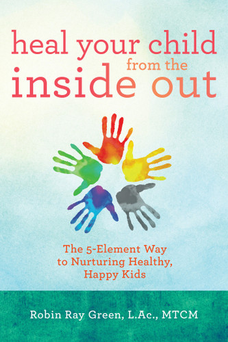Heal Your Child from the Inside Out: The 5-Element Way to Nurturing Healthy, Happy Kids book cover by Robin Ray Green, LAC/MTCM