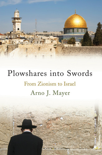 Plowshares into Swords: From Zionism to Israel book cover by Arno J. Mayer