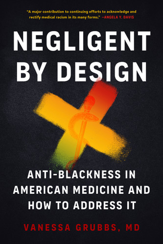 Negligent by Design: Anti-Blackness in American Medicine and How to Address It book cover by Vanessa Grubbs, MD