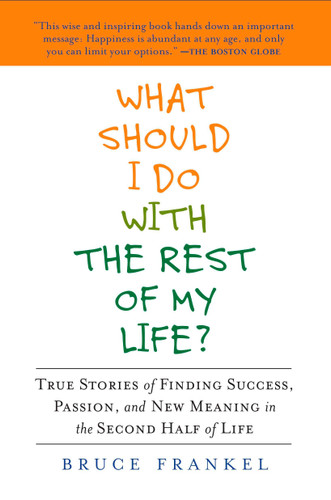What Should I Do with the Rest of My Life?: True Stories of Finding Success, Passion, and New Meaning in the Second Half of Life book cover by Bruce Frankel