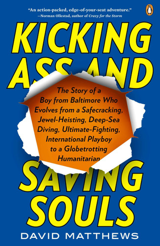 Kicking Ass and Saving Souls: Story of Boy fm Baltimore Who Evolves fm Safecracking, Jewel-Heisting, Deep-Sea Diving, Ultimate-Fighting, International Playboy to a Globetrotting Humanitarian book cover by David Matthews