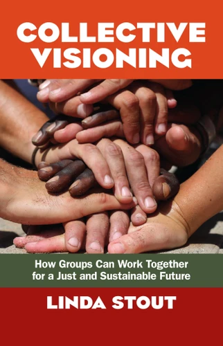Collective Visioning: How Groups Can Work Together for a Just and Sustainable Future book cover by Linda Stout