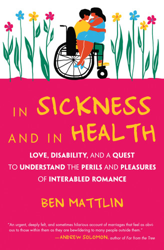 In Sickness and in Health: Love, Disability, and a Quest to Understand the Perils and Pleasures of Interabled Romance book cover by Ben Mattlin