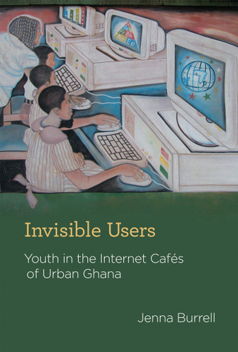 Invisible Users: Youth in the Internet Cafés of Urban Ghana (Acting with Technology) book cover by Jenna Burrell