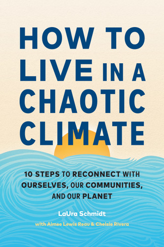 How to Live in a Chaotic Climate: 10 Steps to Reconnect with Ourselves, Our Communities, and Our Planet book cover by LaUra Schmidt, Aimee Lewis Reau, Chelsie Rivera