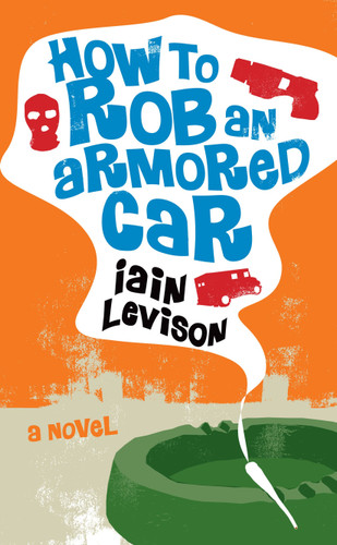 How to Rob an Armored Car book cover by Iain Levison