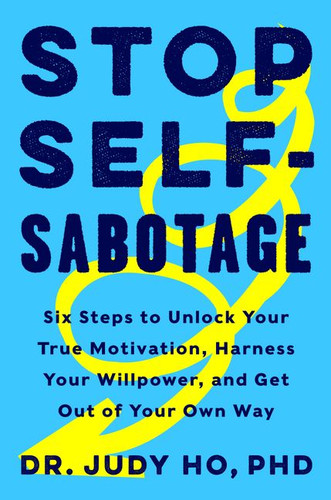 Stop Self-Sabotage: Six Steps to Unlock Your True Motivation, Harness Your Willpower, and Get Out of Your Own Way book cover by Judy Ho, PhD, PhD