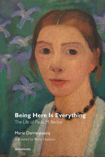 Being Here Is Everything: The Life of Paula Modersohn-Becker (Semiotext(e) / Native Agents) book cover by Marie Darrieussecq