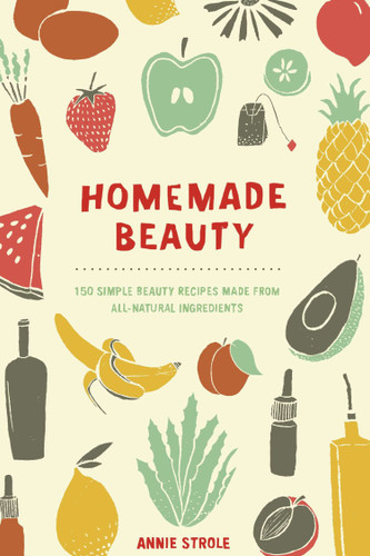Homemade Beauty: 150 Simple Beauty Recipes Made from All-Natural Ingredients book cover by Annie Strole