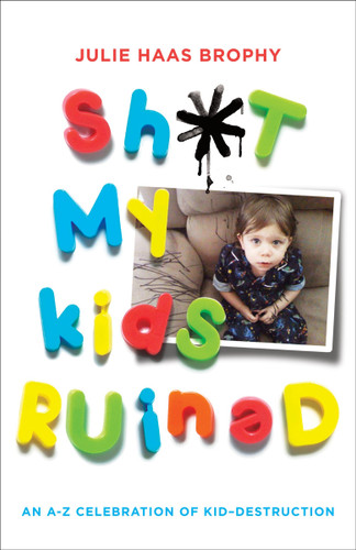 Sh*t My Kids Ruined: An A-Z Celebration of Kid-Destruction book cover by Julie Haas Brophy