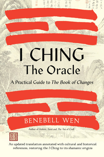I Ching, the Oracle: A Practical Guide to the Book of Changes: An updated translation annotated with cultural & historical references, restoring the I Ching to its shamanic origins book cover by Benebell Wen