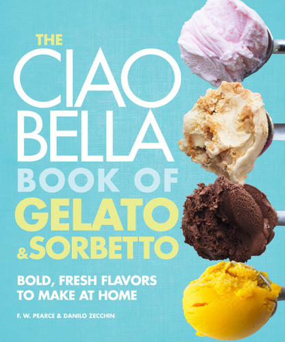 The Ciao Bella Book of Gelato and Sorbetto: Bold, Fresh Flavors to Make at Home: A Cookbook book cover by F. W. Pearce, Danilo Zecchin