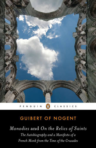 Monodies and On the Relics of Saints: The Autobiography and a Manifesto of a French Monk from theTime of the Crusades book cover by Guibert of Nogent