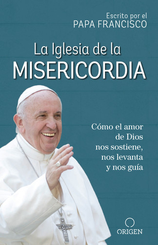 La Iglesia de la Misericordia / The Church of Mercy: Cómo el amor de Dios nos sostiene, nos levanta y nos guía book cover by Papa Francisco