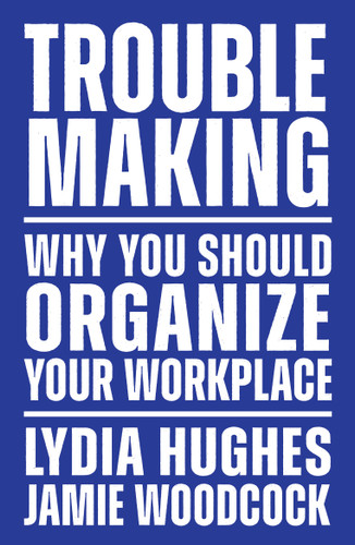 Troublemaking: Why You Should Organize Your Workplace book cover by Lydia Hughes, Jamie Woodcock
