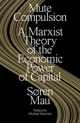 Mute Compulsion: A Marxist Theory of the Economic Power of Capital book cover by Søren Mau