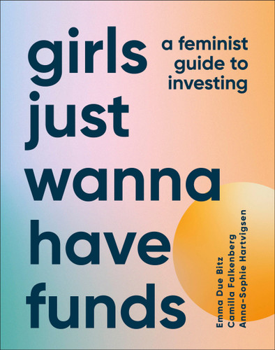 Girls Just Wanna Have Funds: A Feminist's Guide to Investing book cover by Camilla Falkenberg, Emma Due Bitz, Anna-Sophie Hartvigsen