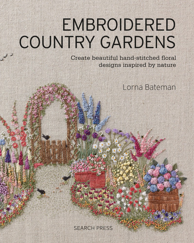 Embroidered Country Gardens: Create beautiful hand-stitched floral designs inspired by nature book cover by Lorna Bateman
