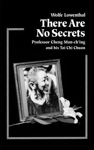 There Are No Secrets: Professor Cheng Man Ch'ing and His T'ai Chi Chuan book cover by Wolfe Lowenthal