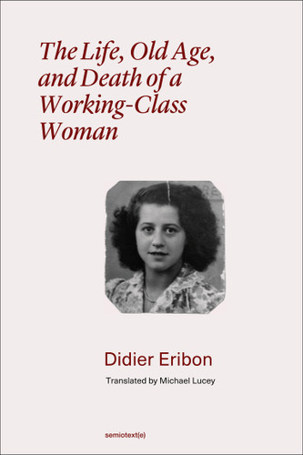 The Life, Old Age, and Death of a Working-Class Woman (Semiotext(e) / Foreign Agents) book cover by Didier Eribon