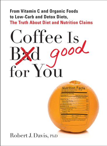 Coffee is Good for You: From Vitamin C and Organic Foods to Low-Carb and Detox Diets, the Truth about Diet and Nutrition Claims book cover by Robert J. Davis