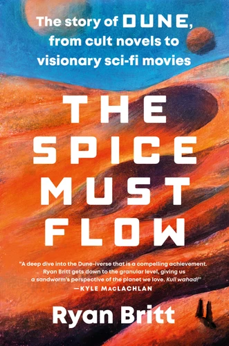 The Spice Must Flow: The Story of Dune, from Cult Novels to Visionary Sci-Fi Movies book cover by Ryan Britt